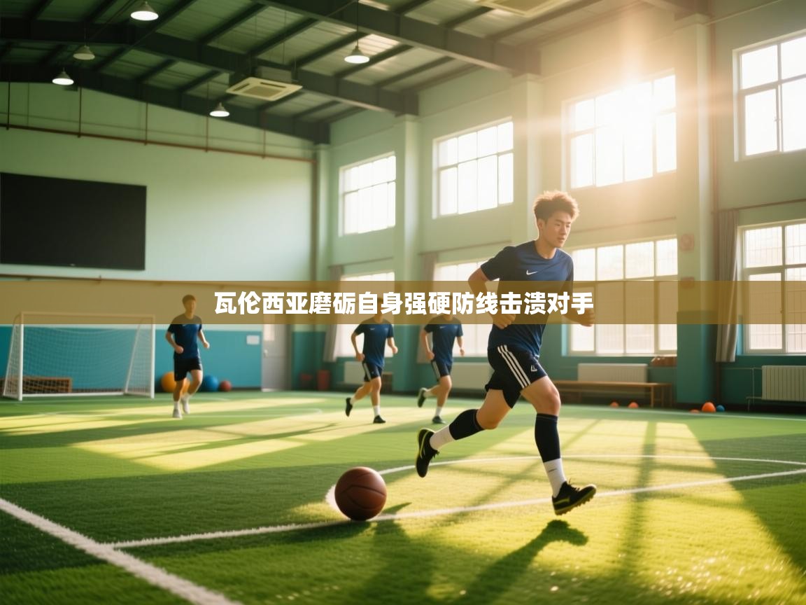 开云体育app官网入口网页版-瓦伦西亚磨砺自身强硬防线击溃对手  第3张