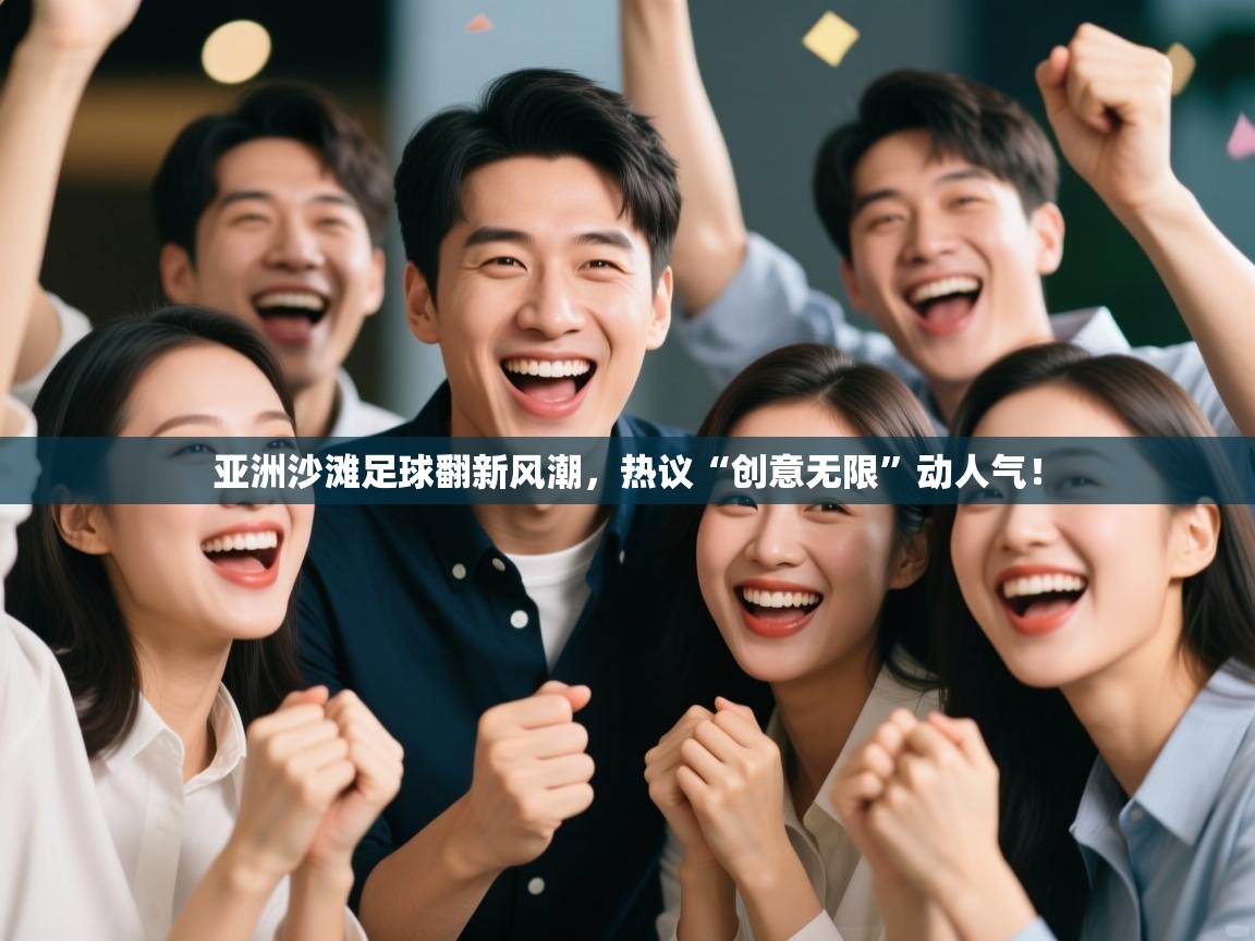 开云体育新人指引-亚洲沙滩足球翻新风潮,热议“创意无限”动人气!  第2张