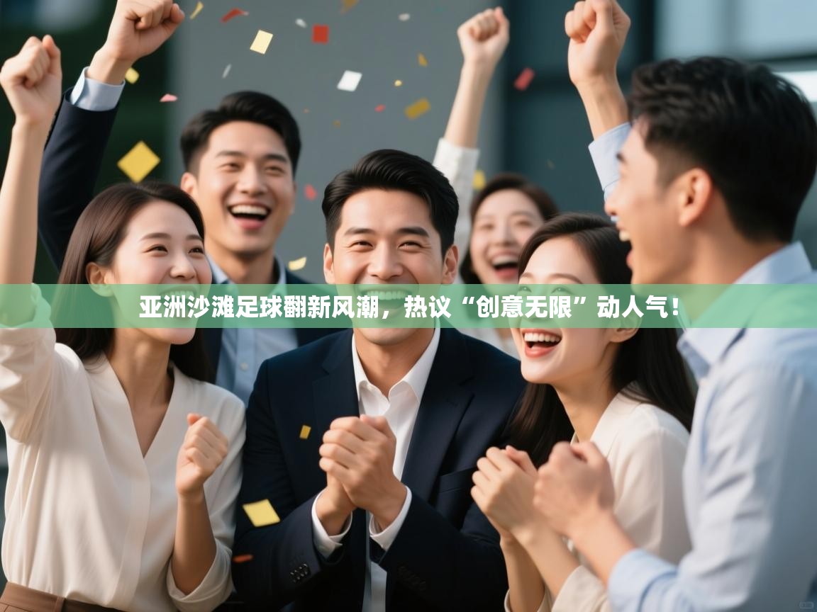 开云体育新人指引-亚洲沙滩足球翻新风潮,热议“创意无限”动人气!  第4张