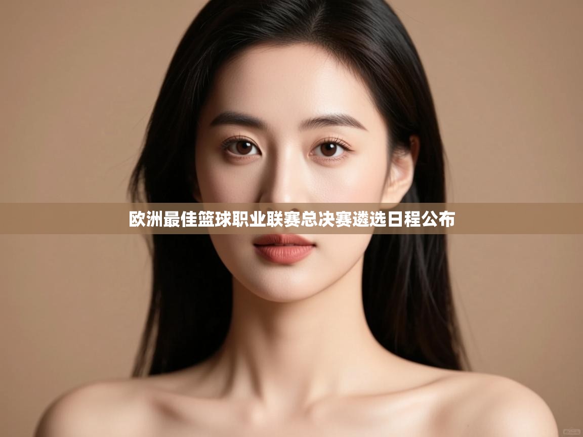 开云体育app下载链接-欧洲最佳篮球职业联赛总决赛遴选日程公布 第1张