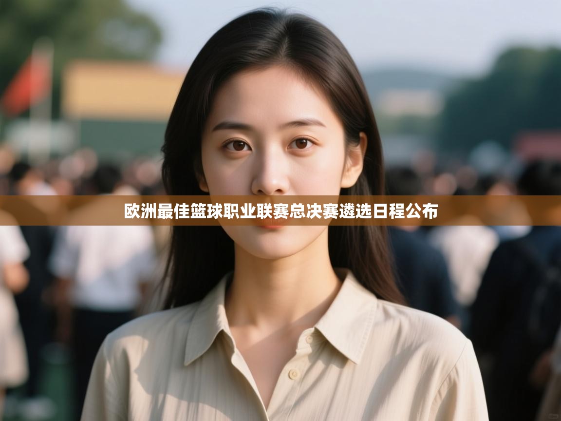 开云体育app下载链接-欧洲最佳篮球职业联赛总决赛遴选日程公布 第3张