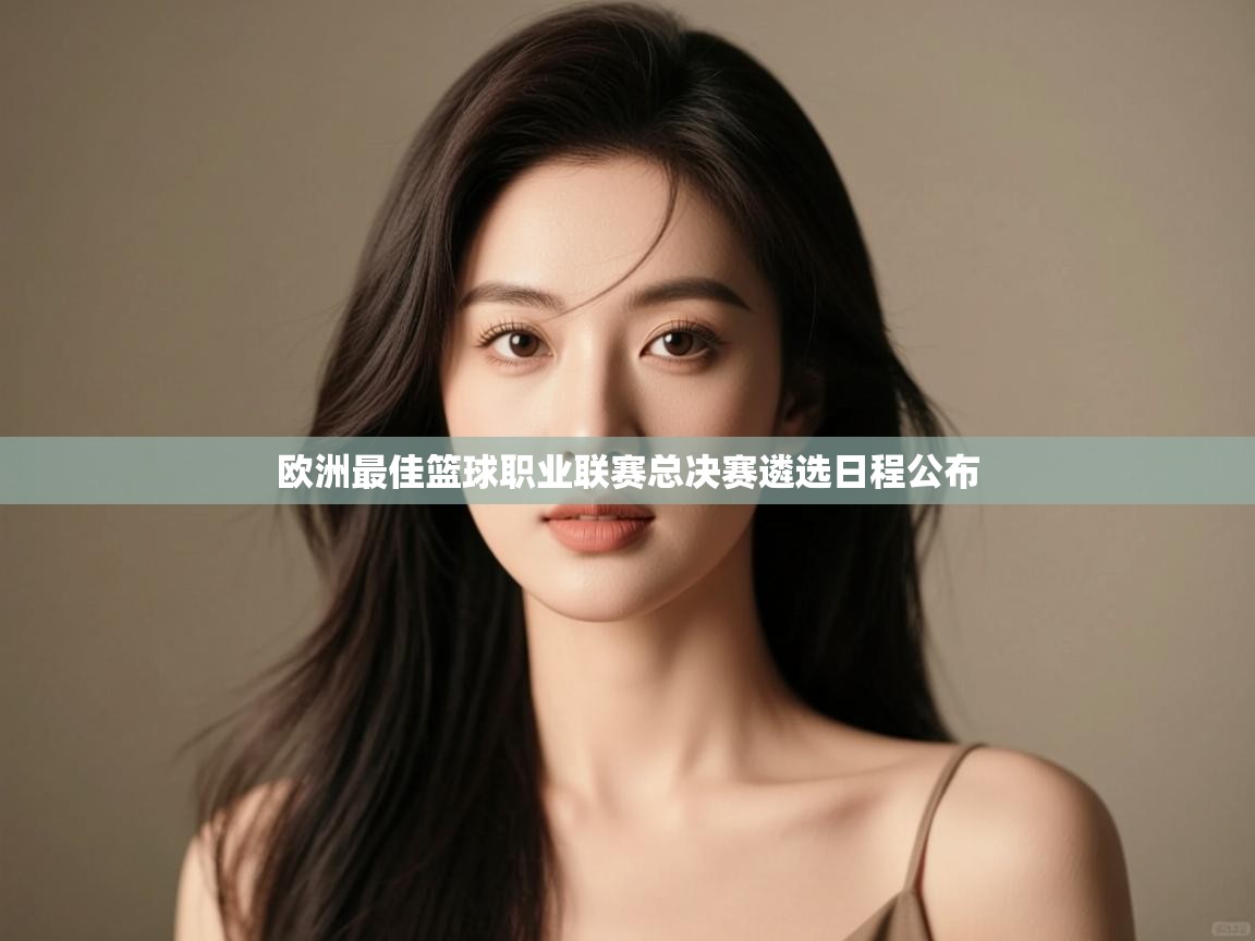 开云体育app下载链接-欧洲最佳篮球职业联赛总决赛遴选日程公布 第4张