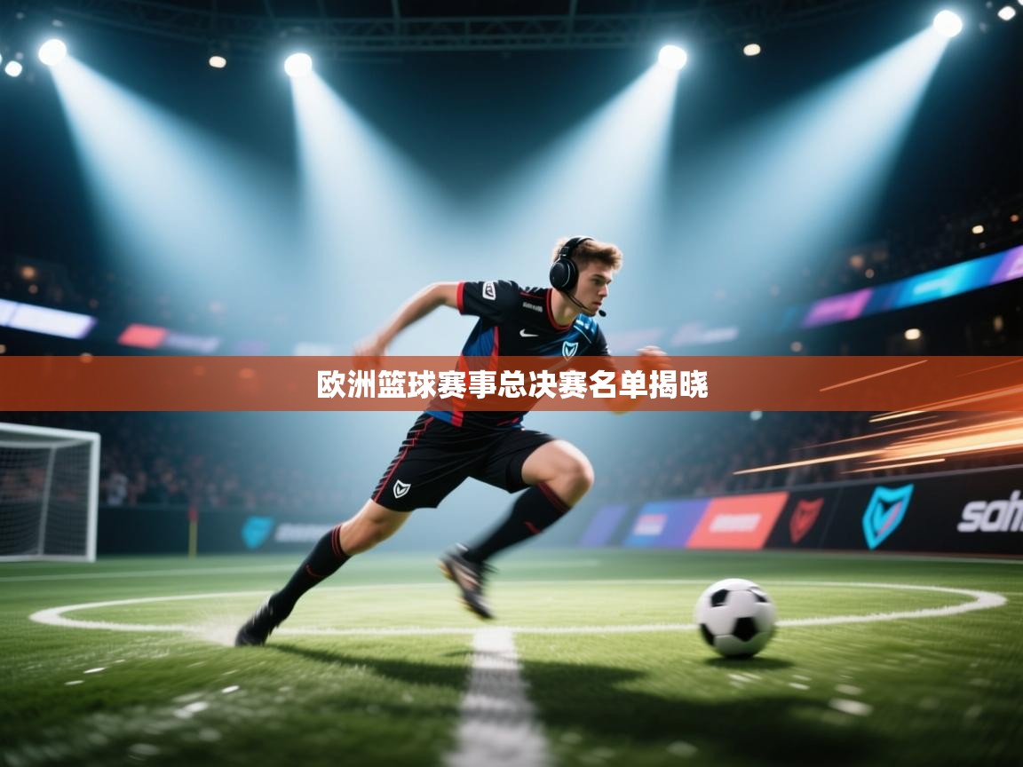 开云体育在线登入-欧洲篮球赛事总决赛名单揭晓  第3张
