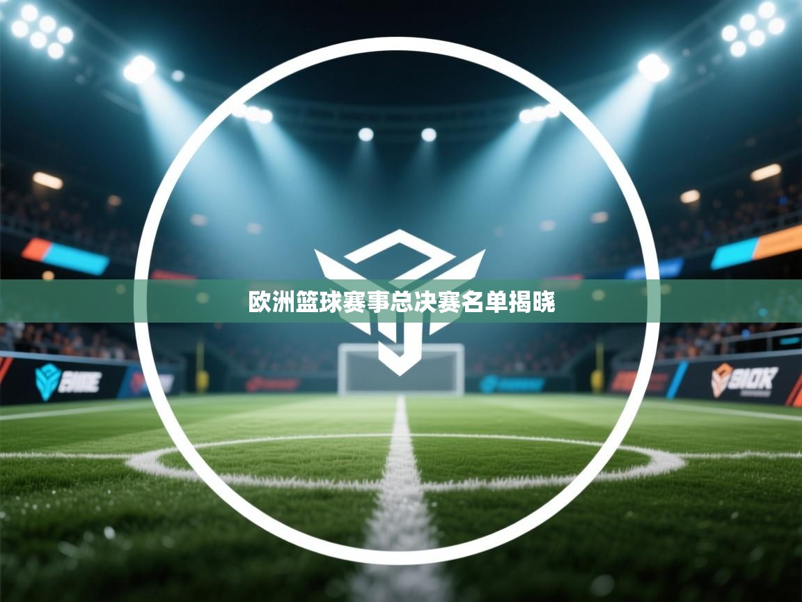 开云体育在线登入-欧洲篮球赛事总决赛名单揭晓  第4张