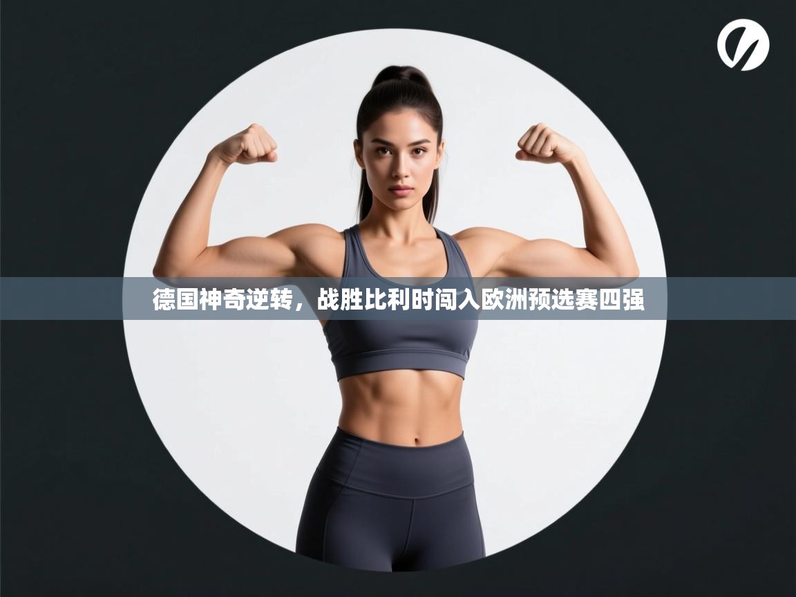 开云体育app-德国神奇逆转，战胜比利时闯入欧洲预选赛四强  第4张