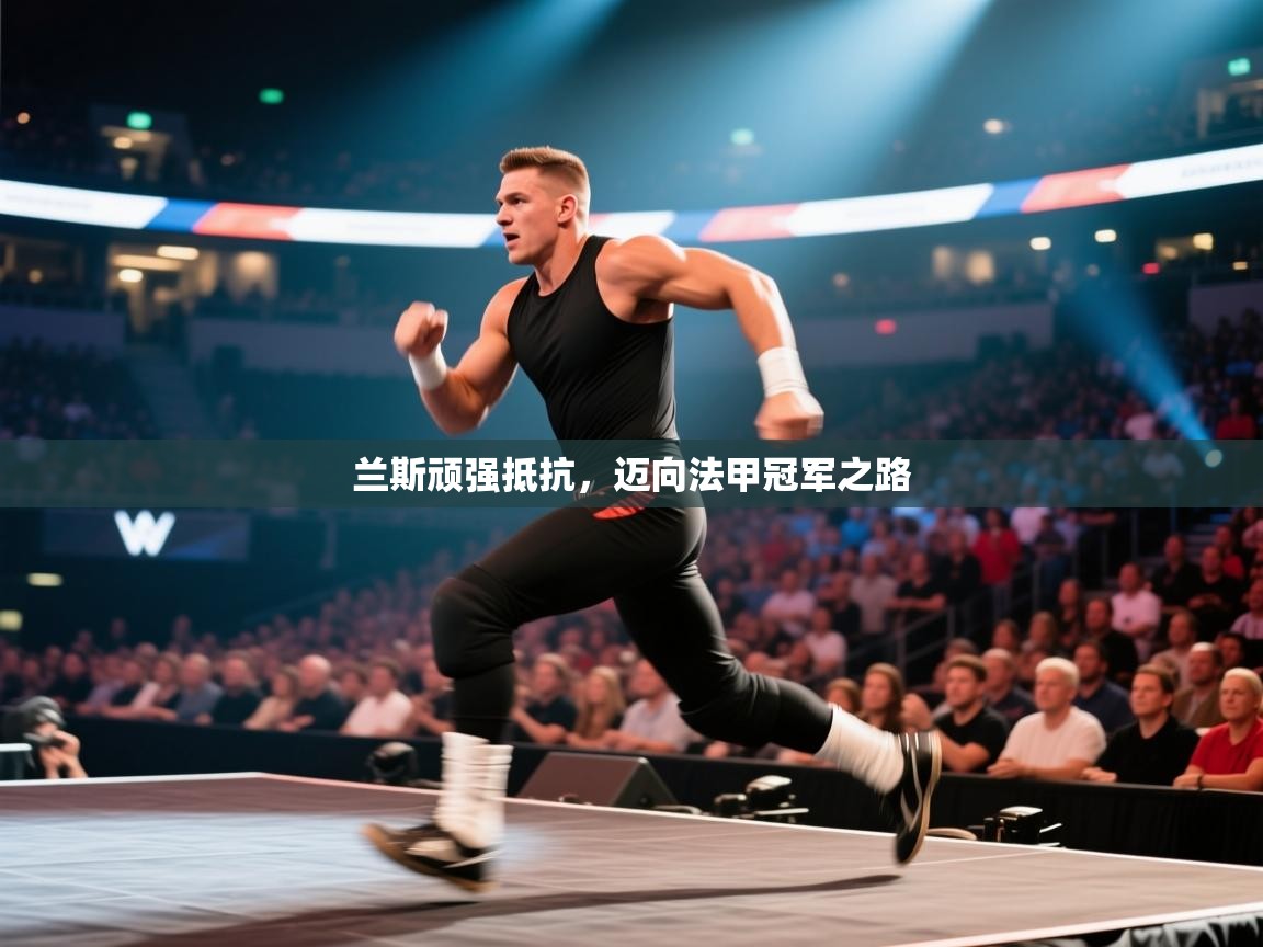 开云体育在线观看-兰斯顽强抵抗,迈向法甲冠军之路 第3张