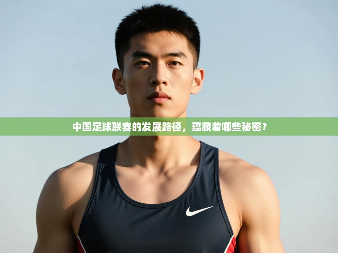 云开体育入口-中国足球联赛的发展路径,蕴藏着哪些秘密? 第3张
