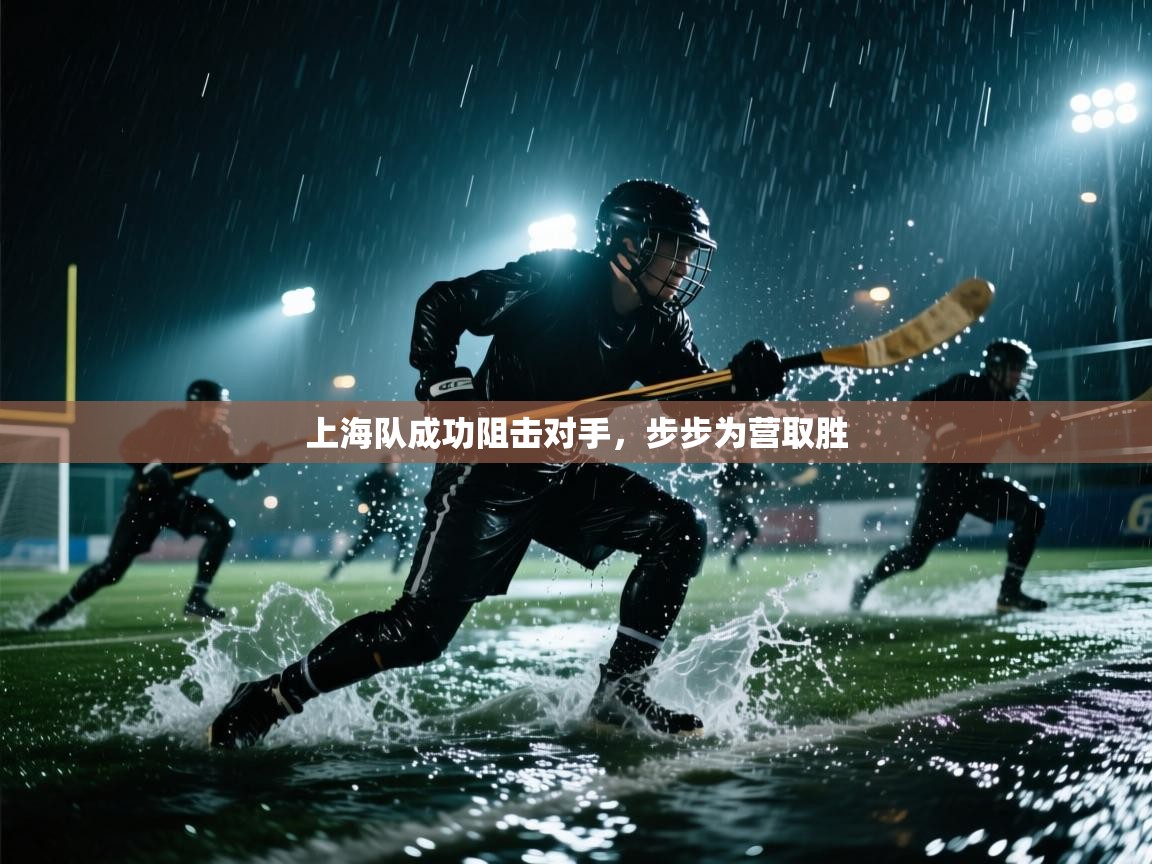 kaiyun开运·体育官方网站-上海队成功阻击对手，步步为营取胜  第2张