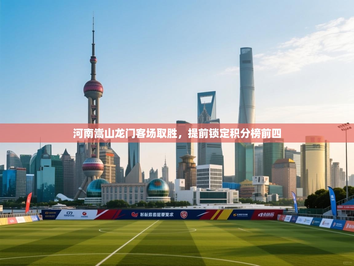 开云体育数据中心统计-河南嵩山龙门客场取胜,提前锁定积分榜前四 第2张