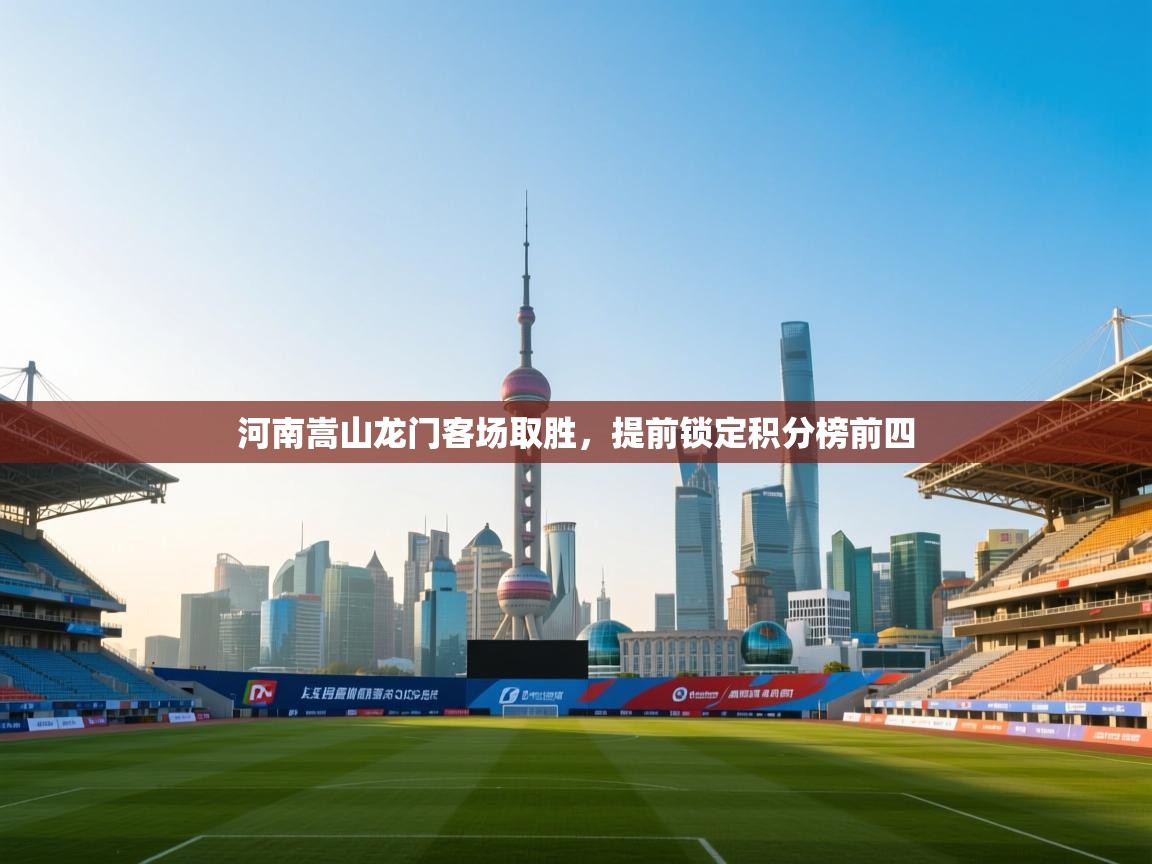 开云体育数据中心统计-河南嵩山龙门客场取胜,提前锁定积分榜前四 第4张