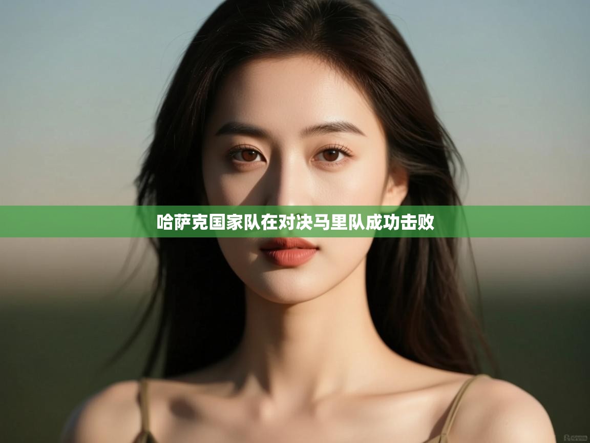 云开体育-哈萨克国家队在对决马里队成功击败  第2张