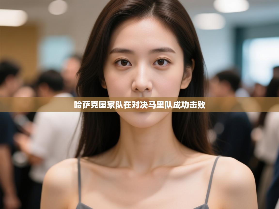 云开体育-哈萨克国家队在对决马里队成功击败  第4张