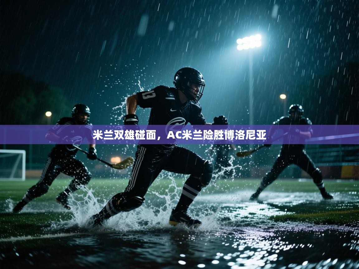 开云体育版本更新日志2025-米兰双雄碰面,AC米兰险胜博洛尼亚 第3张