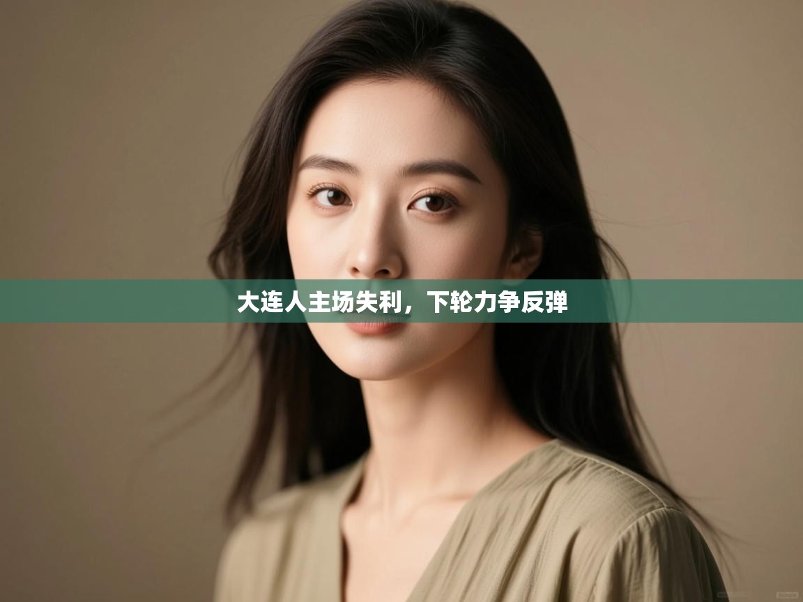 开云体育热门赛事直达-大连人主场失利，下轮力争反弹  第3张