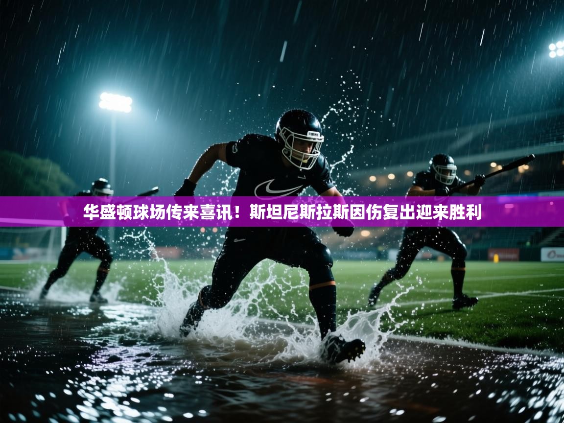 开云赛事-华盛顿球场传来喜讯！斯坦尼斯拉斯因伤复出迎来胜利  第2张