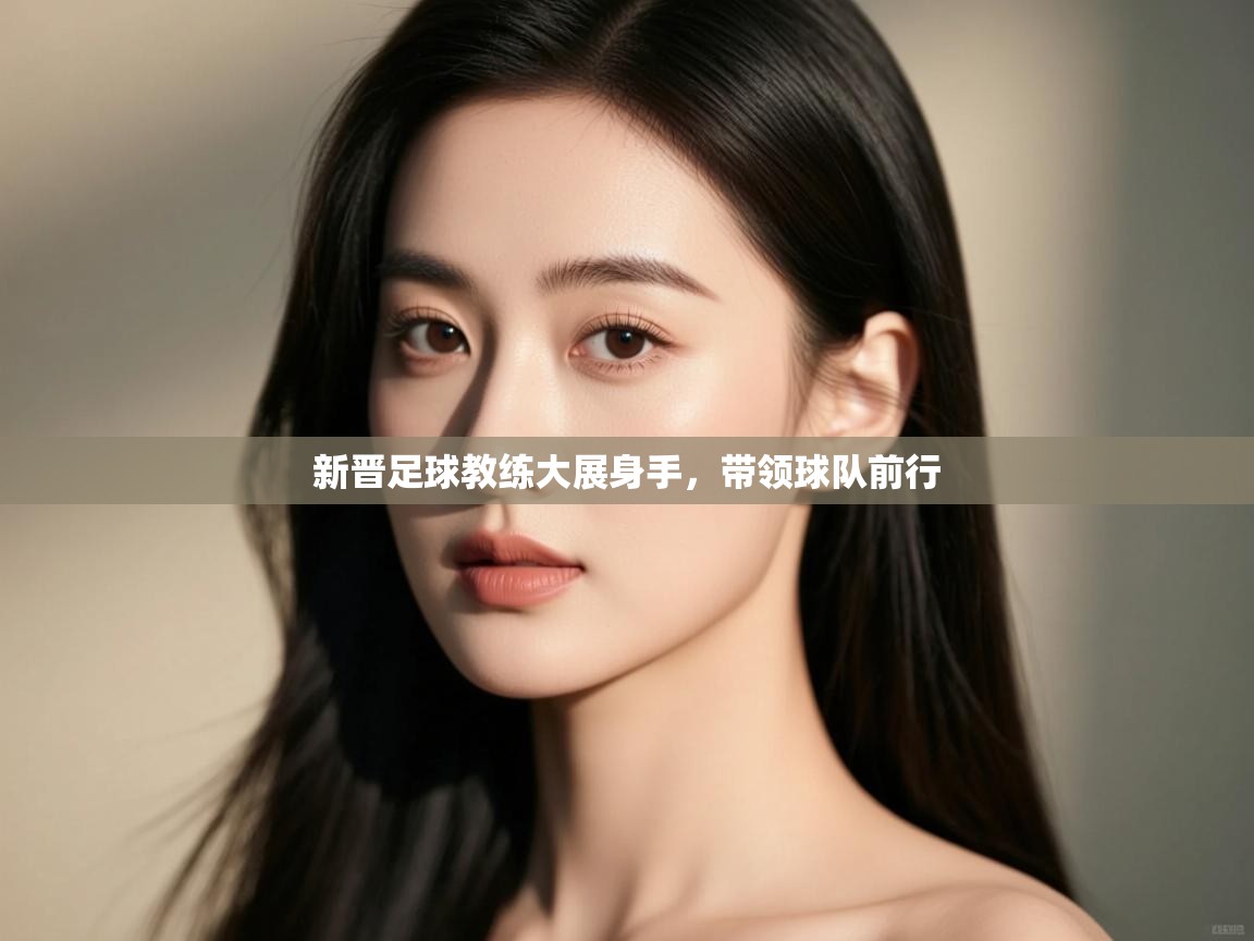 开云kaiyun体育app入口登录官网-新晋足球教练大展身手,带领球队前行 第1张