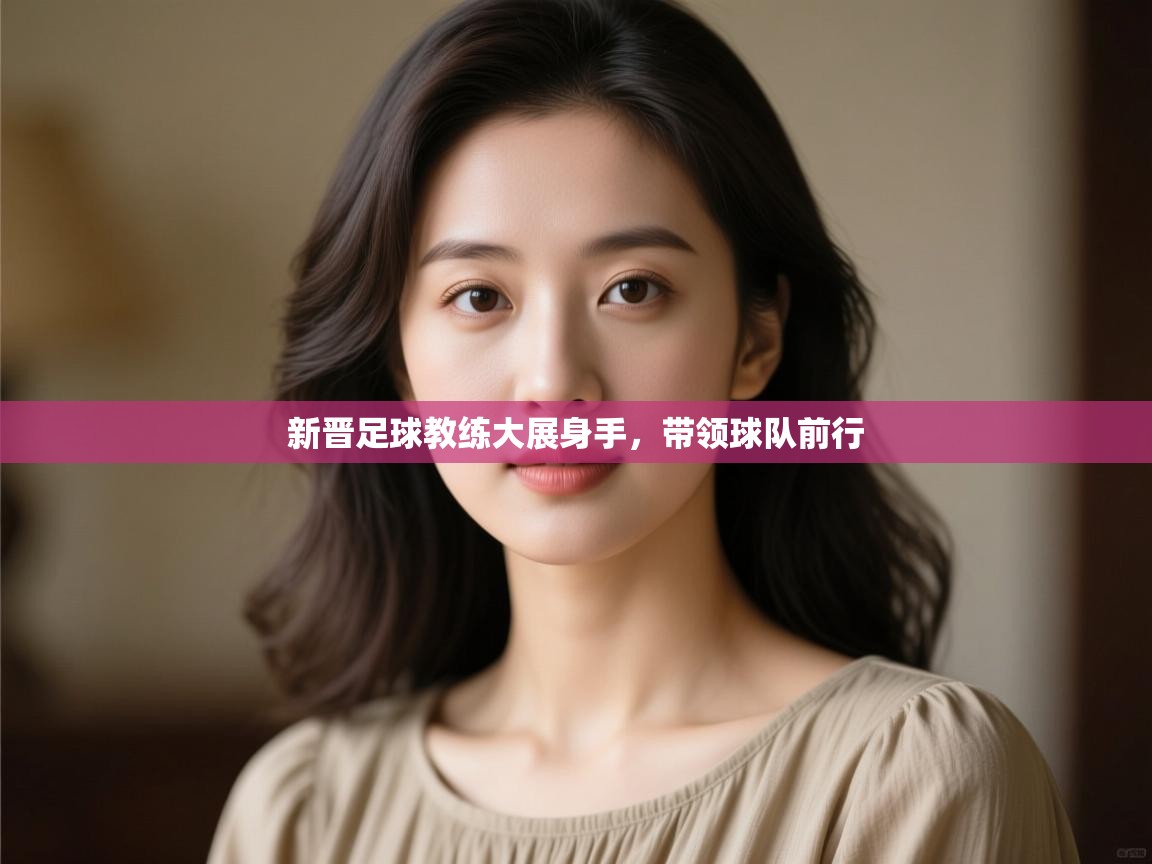 开云kaiyun体育app入口登录官网-新晋足球教练大展身手,带领球队前行 第4张