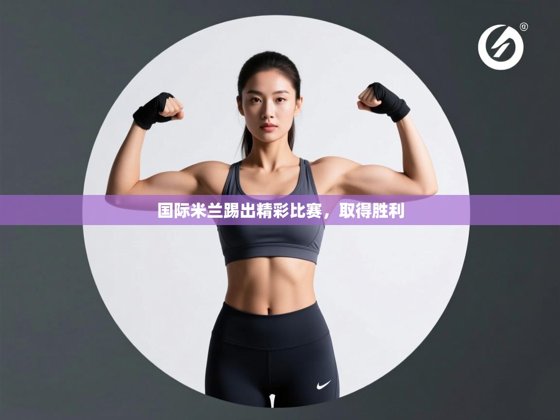 开云体育入口-国际米兰踢出精彩比赛，取得胜利  第4张