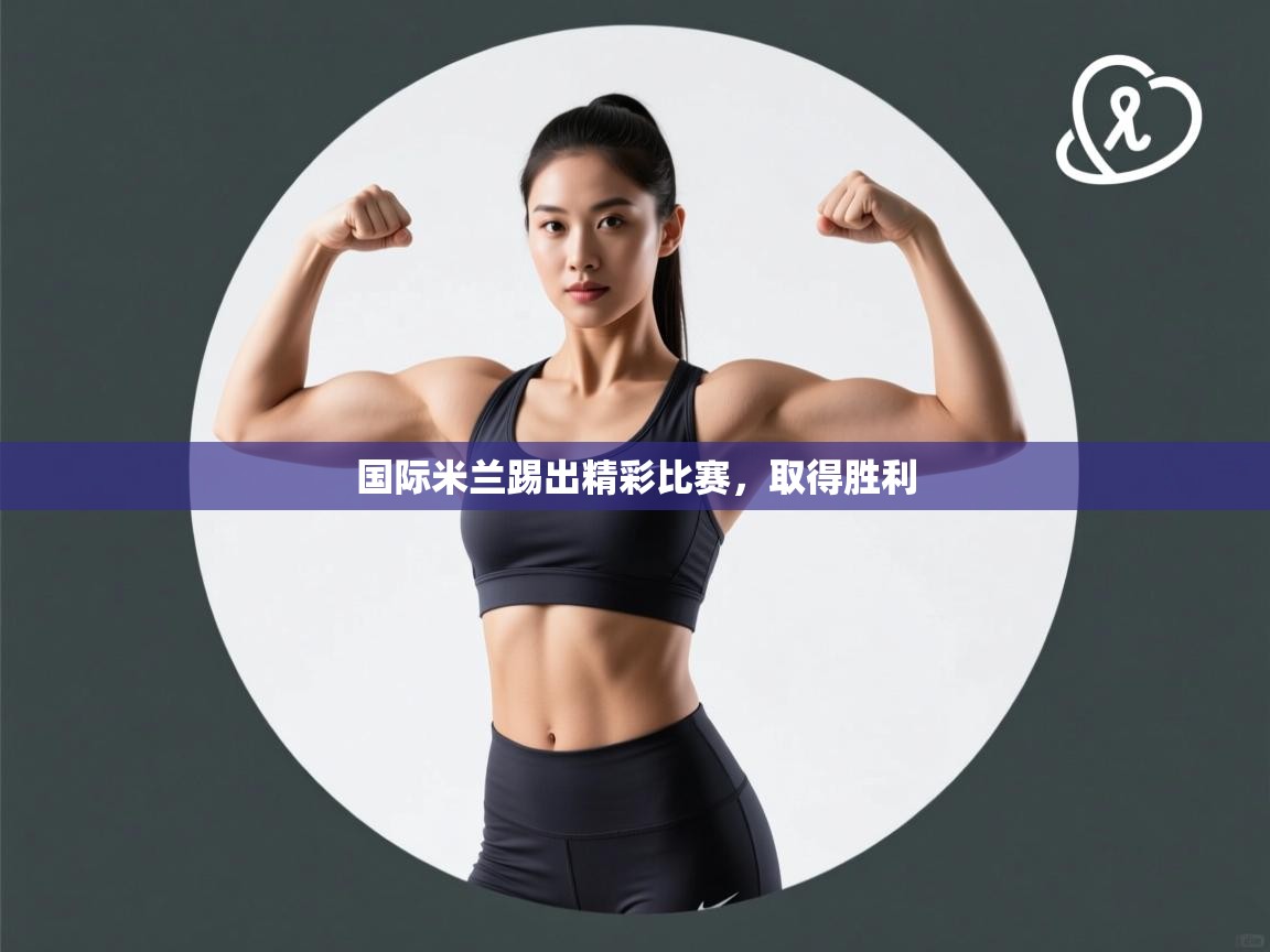 开云体育入口-国际米兰踢出精彩比赛，取得胜利  第3张