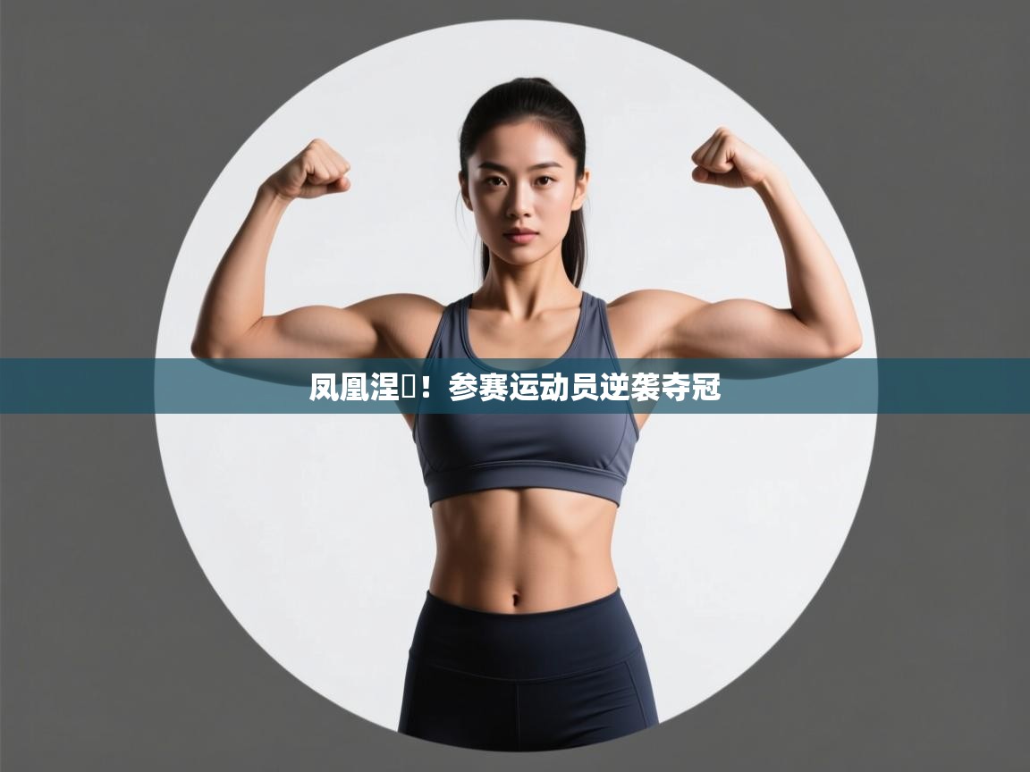 kaiyun体育入口-凤凰涅槃!参赛运动员逆袭夺冠 第1张