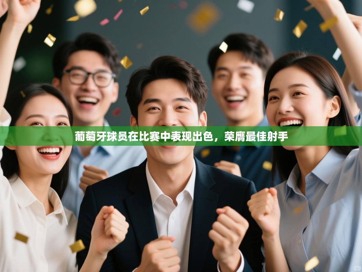 开云入口-葡萄牙球员在比赛中表现出色,荣膺最佳射手 第4张