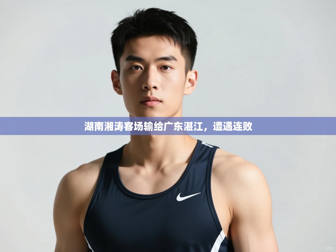 开云·体育kaiyun官方网站_kaiyun sports-湖南湘涛客场输给广东湛江,遭遇连败 第1张