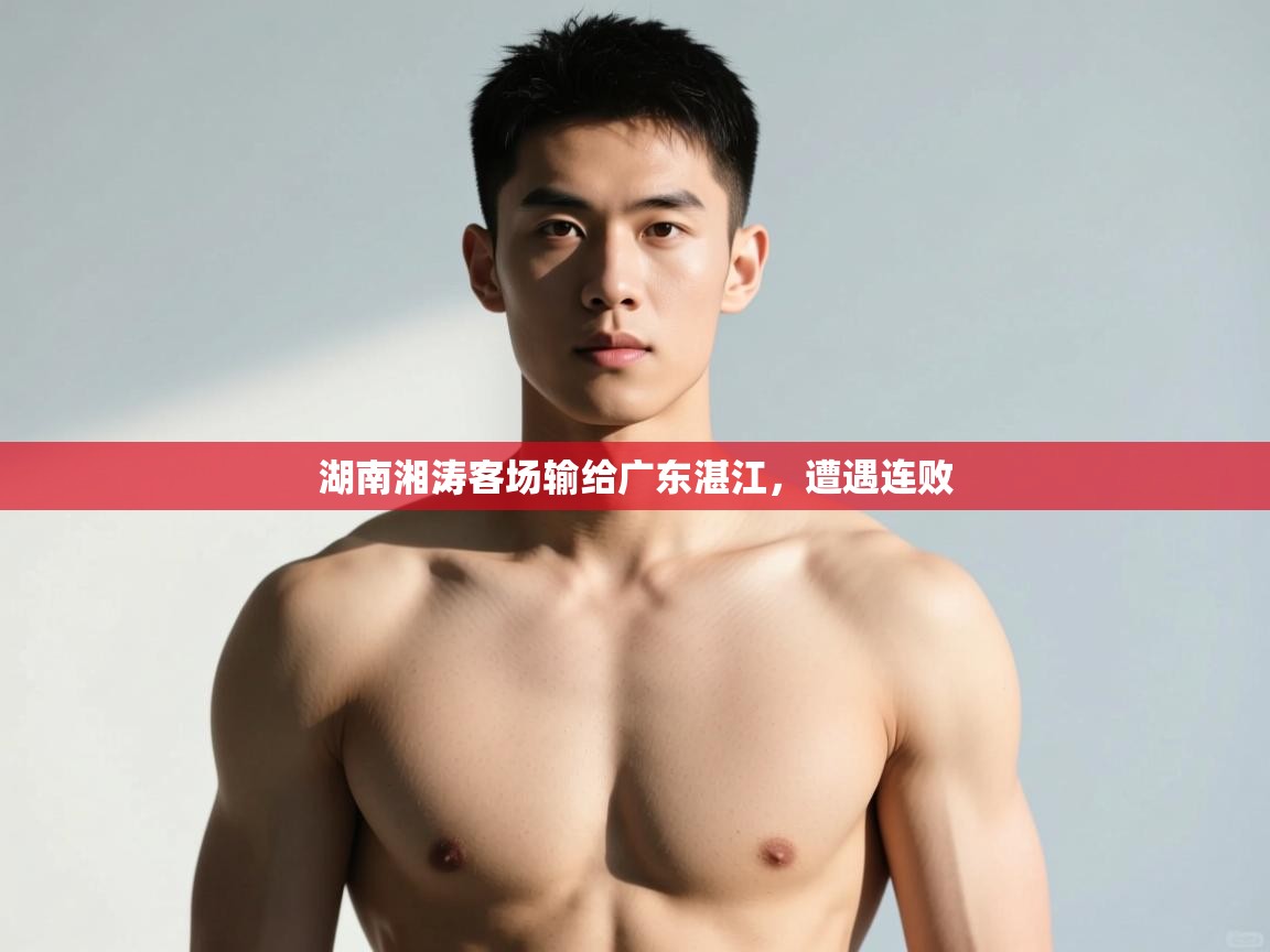 开云·体育kaiyun官方网站_kaiyun sports-湖南湘涛客场输给广东湛江,遭遇连败 第2张