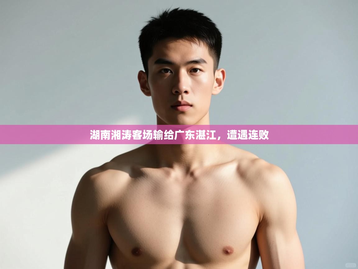 开云·体育kaiyun官方网站_kaiyun sports-湖南湘涛客场输给广东湛江,遭遇连败 第4张