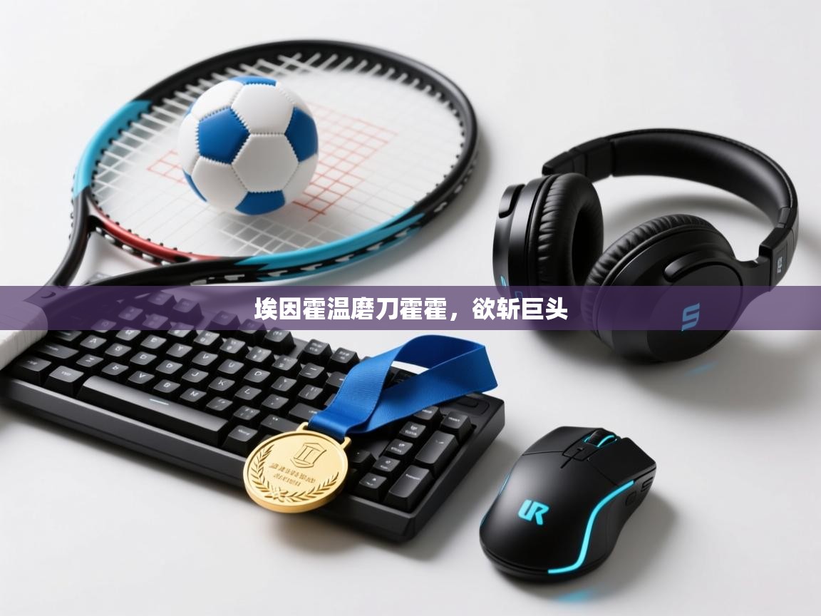 云开体育-埃因霍温磨刀霍霍，欲斩巨头  第2张