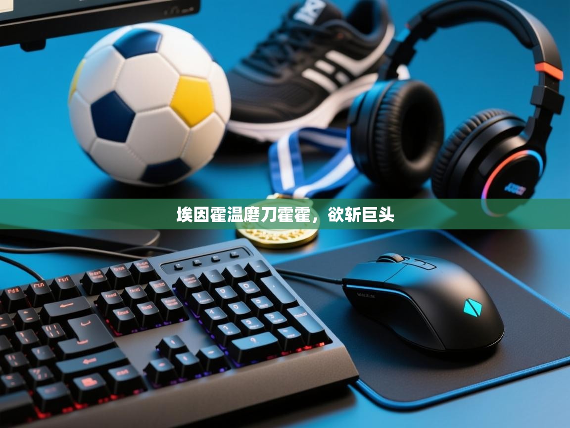 云开体育-埃因霍温磨刀霍霍，欲斩巨头  第4张