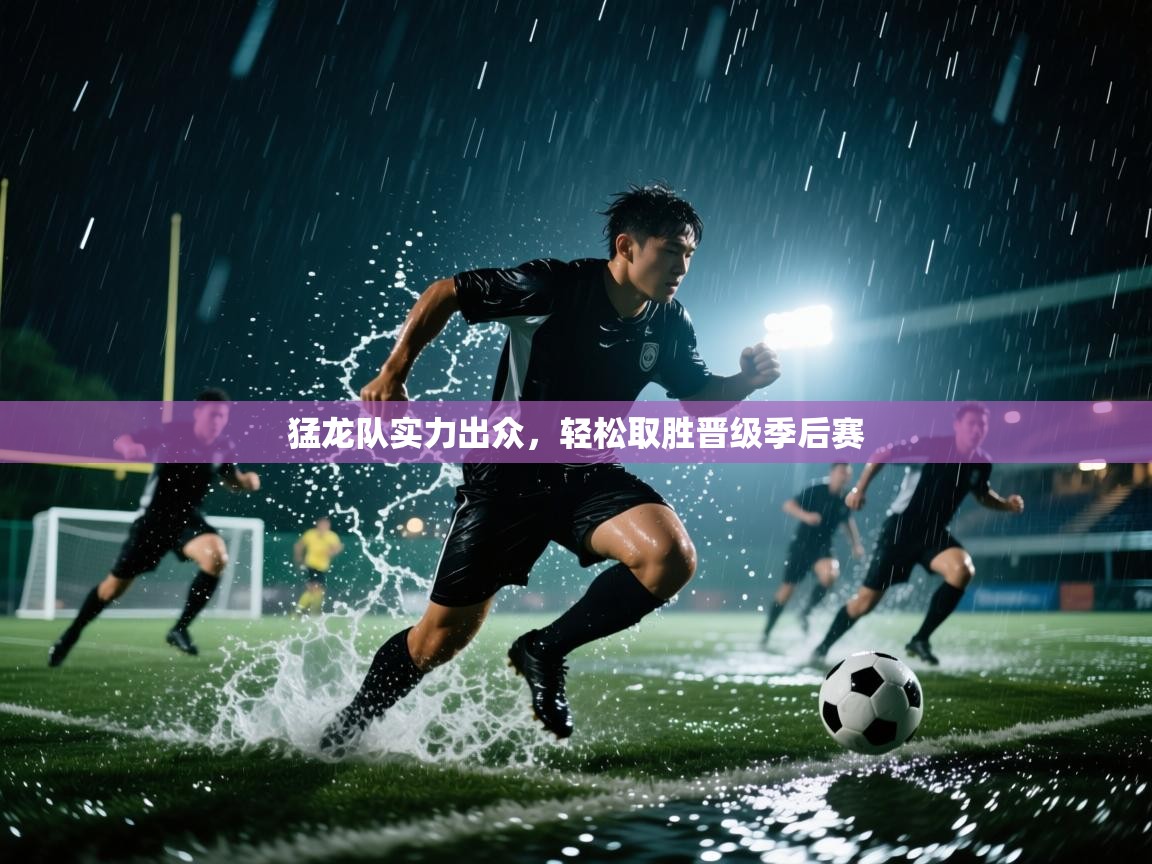 云开体育入口-猛龙队实力出众,轻松取胜晋级季后赛 第1张