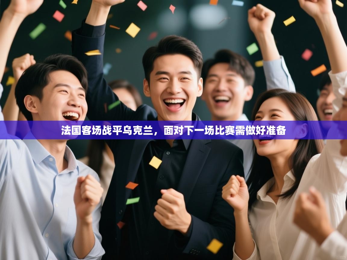 开云体育app网页版入口-法国客场战平乌克兰,面对下一场比赛需做好准备 第4张