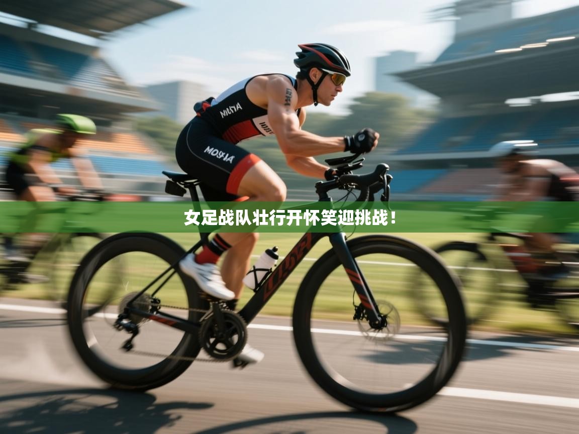 云开体育app官网入口-女足战队壮行开怀笑迎挑战！  第3张