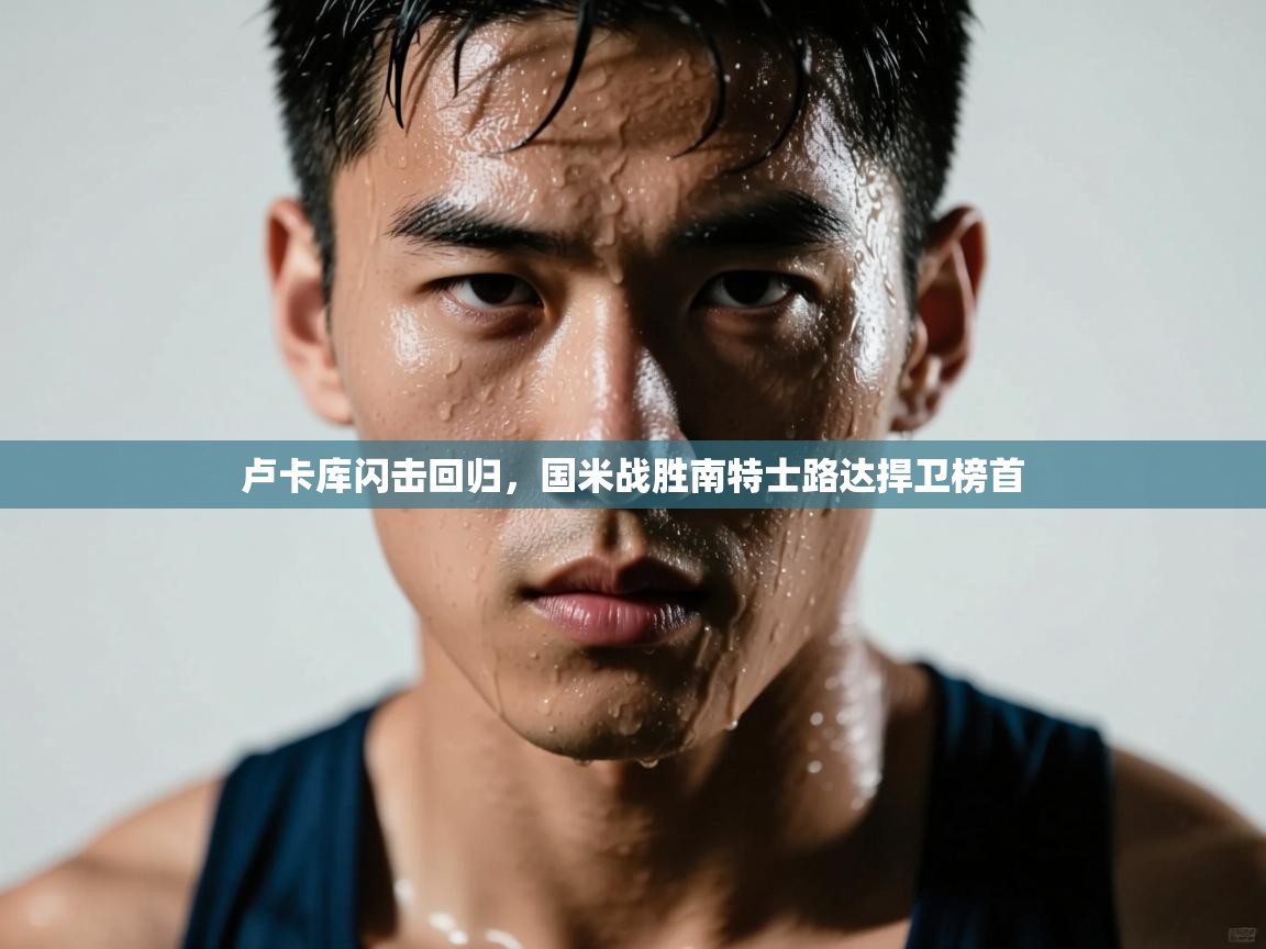 云开体育官网入口-卢卡库闪击回归,国米战胜南特士路达捍卫榜首 第1张