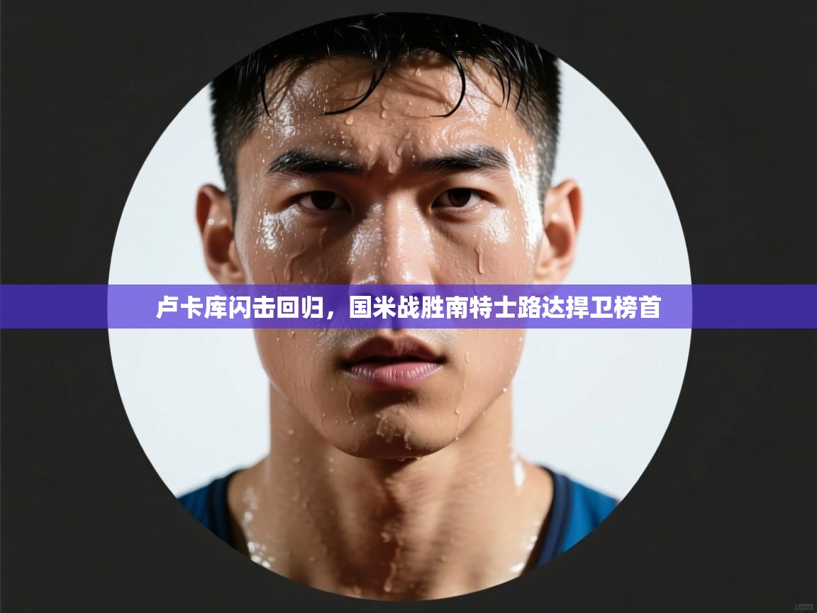 云开体育官网入口-卢卡库闪击回归,国米战胜南特士路达捍卫榜首 第4张