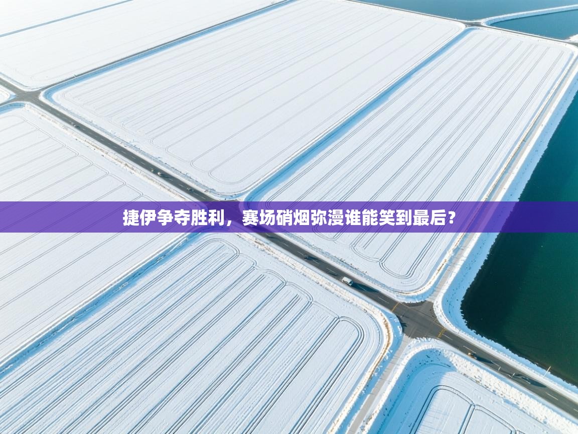 开云体育网络异常修复-捷伊争夺胜利，赛场硝烟弥漫谁能笑到最后？  第2张