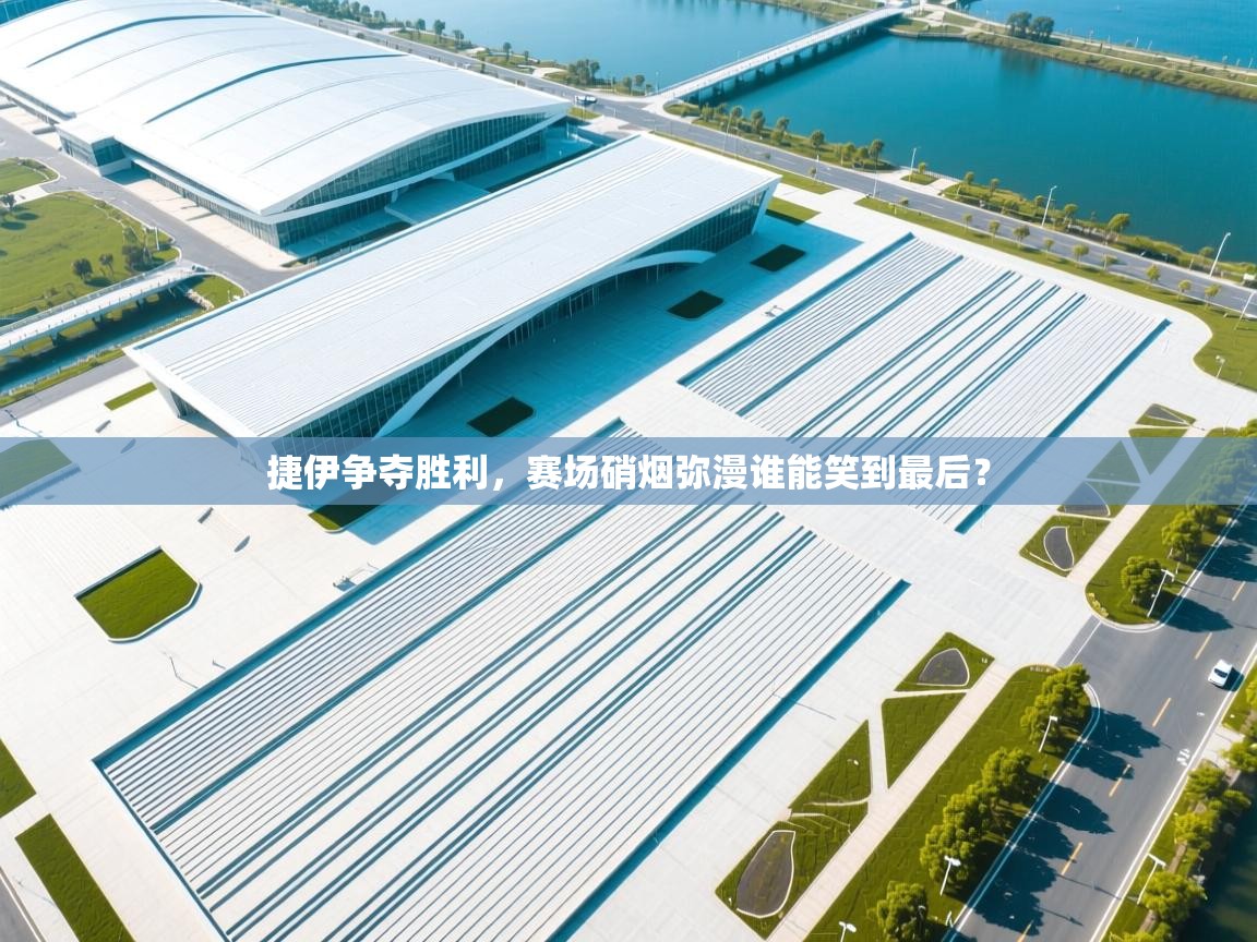 开云体育网络异常修复-捷伊争夺胜利，赛场硝烟弥漫谁能笑到最后？  第4张