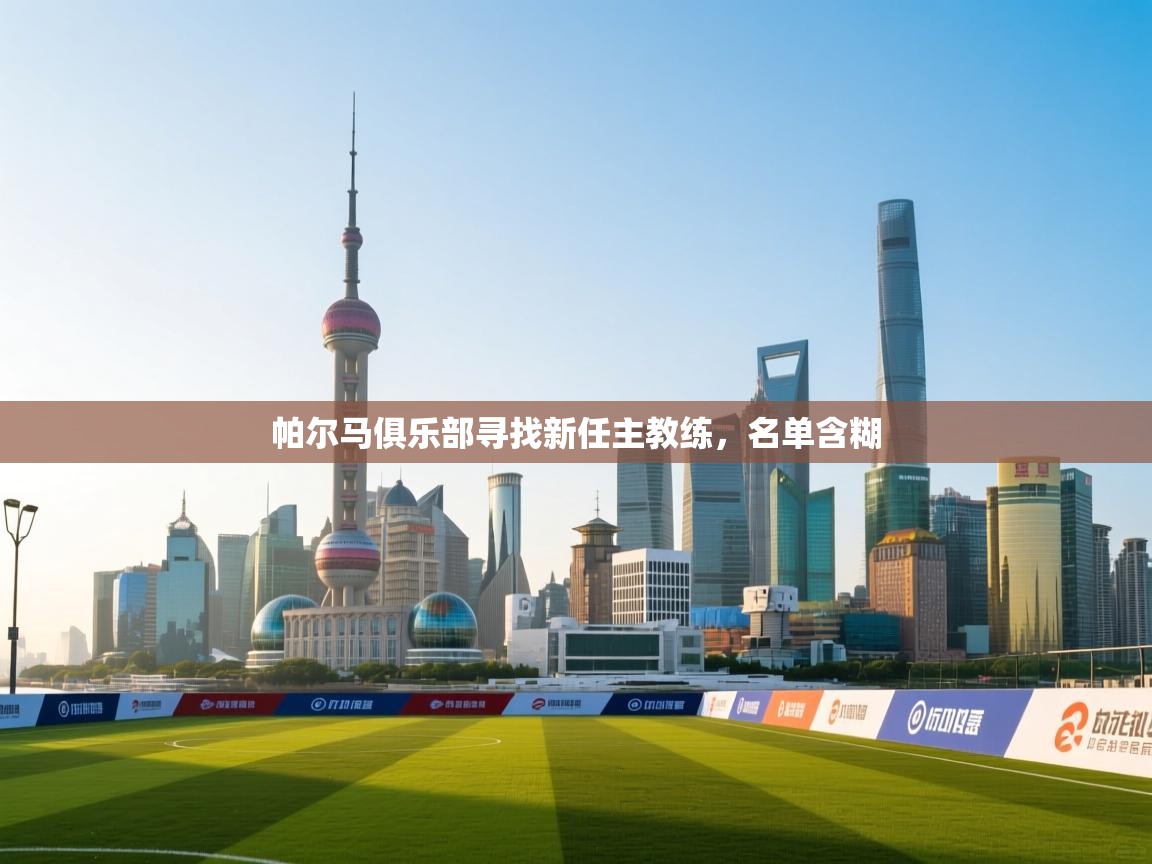 开云体育消息订阅关闭-帕尔马俱乐部寻找新任主教练，名单含糊  第2张