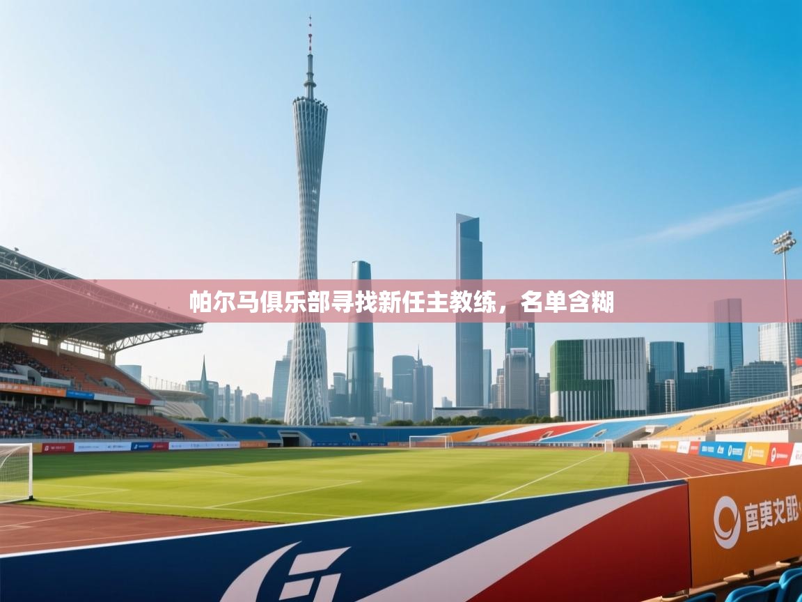 开云体育消息订阅关闭-帕尔马俱乐部寻找新任主教练，名单含糊  第4张