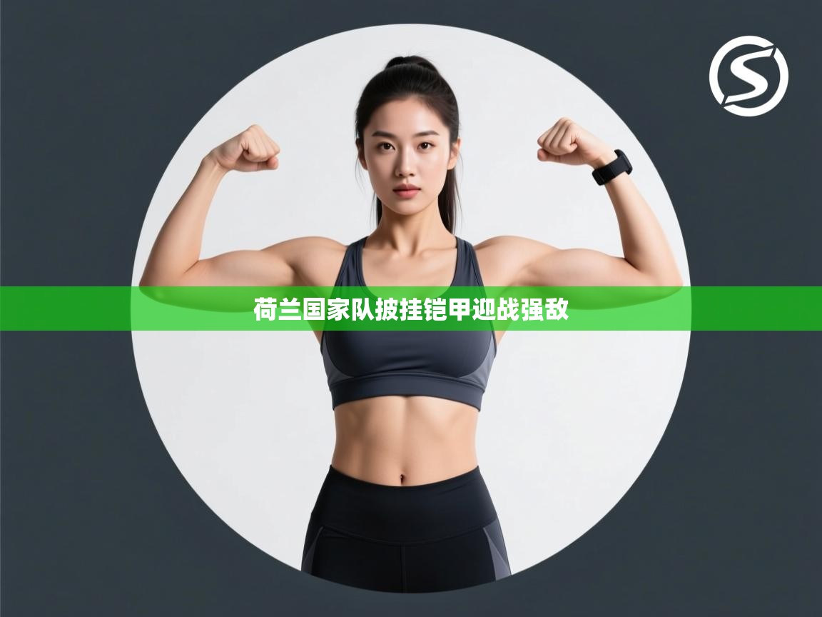 云开体育官方网站登录-荷兰国家队披挂铠甲迎战强敌 第1张