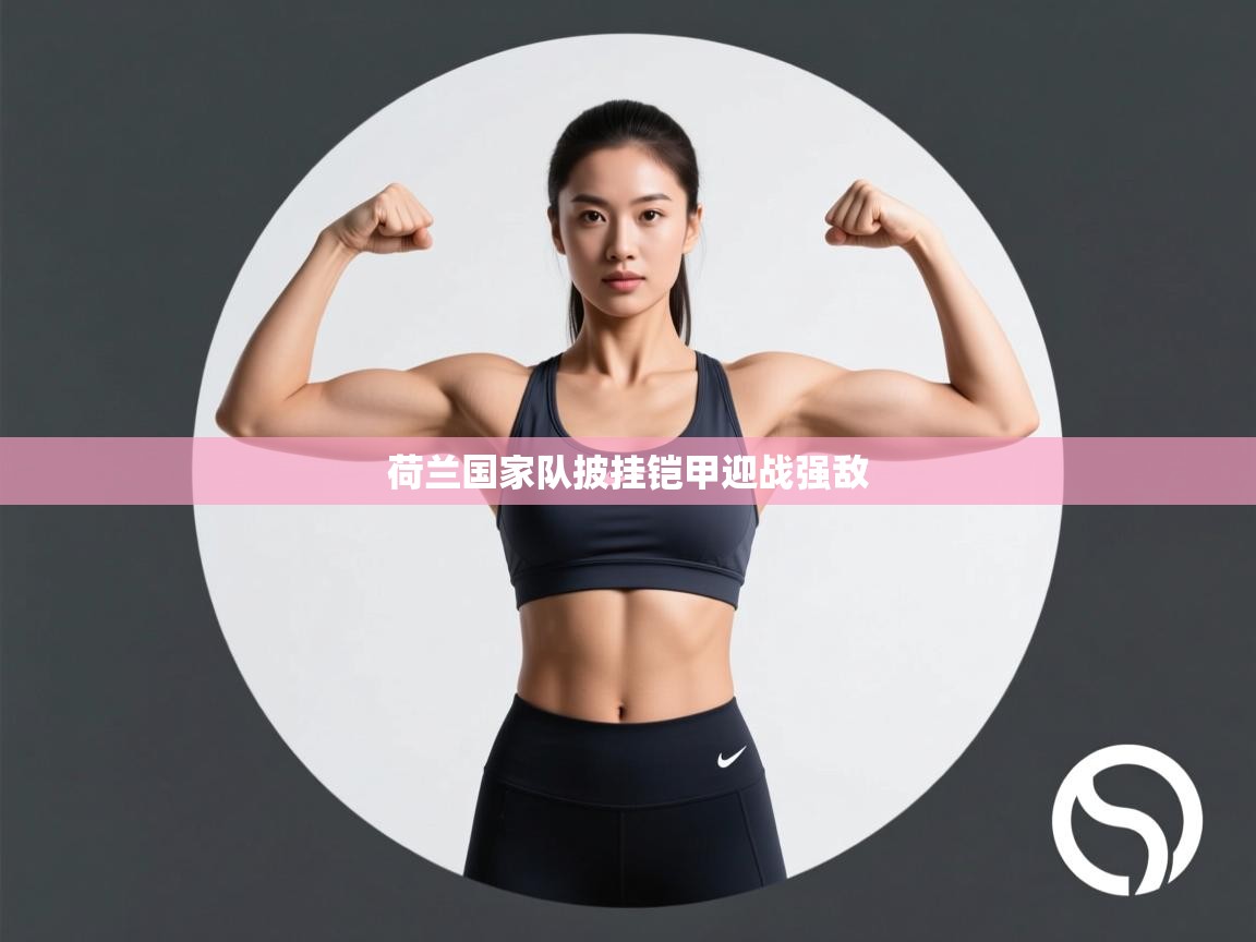 云开体育官方网站登录-荷兰国家队披挂铠甲迎战强敌 第2张