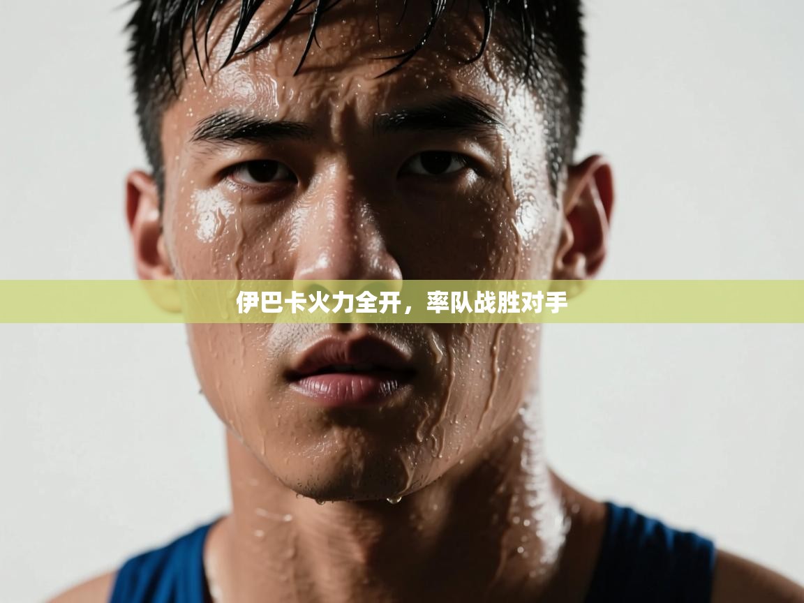 开云体育推送通知设置-伊巴卡火力全开，率队战胜对手  第4张
