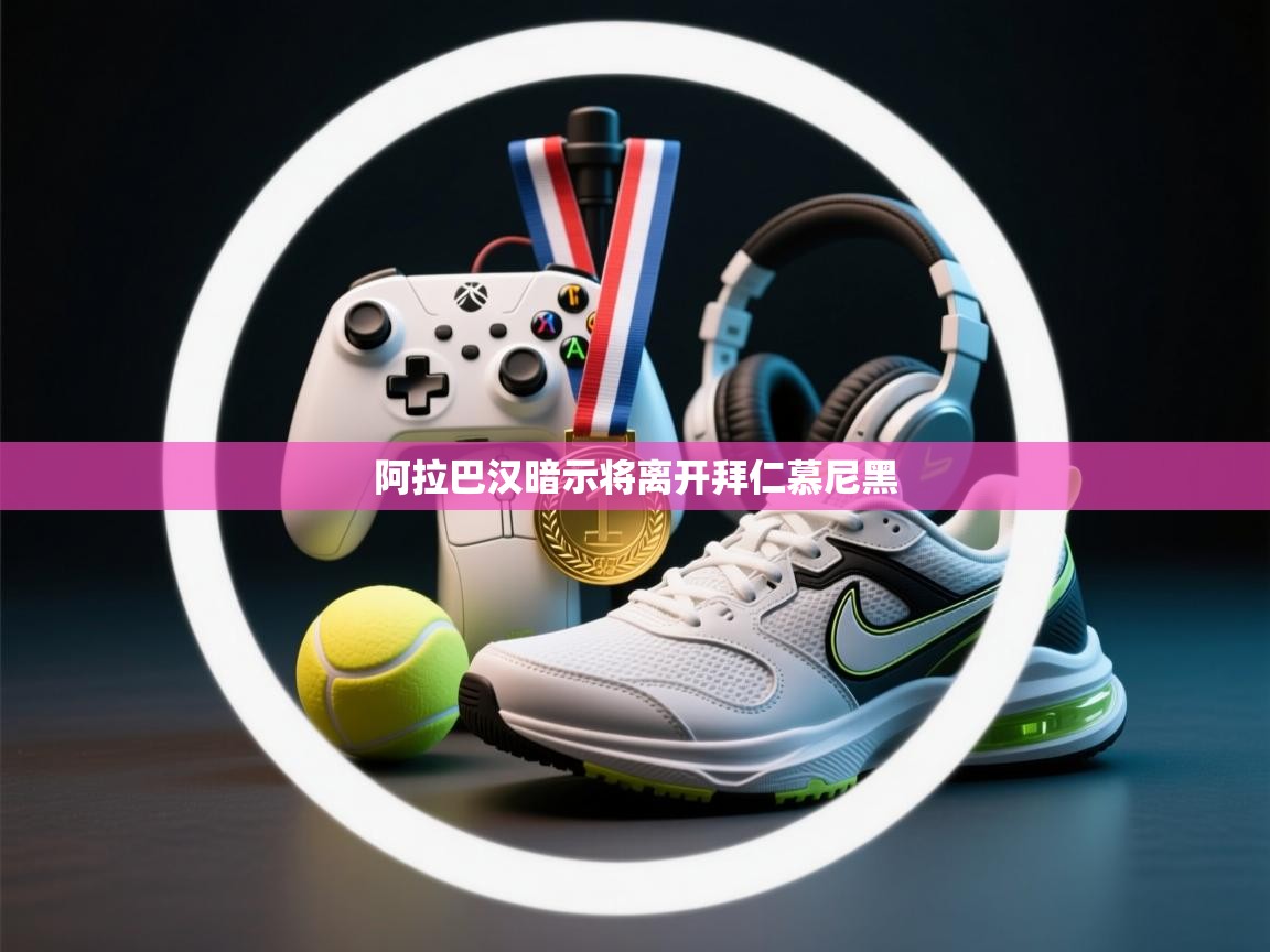 开云体育在线网址-阿拉巴汉暗示将离开拜仁慕尼黑 第1张