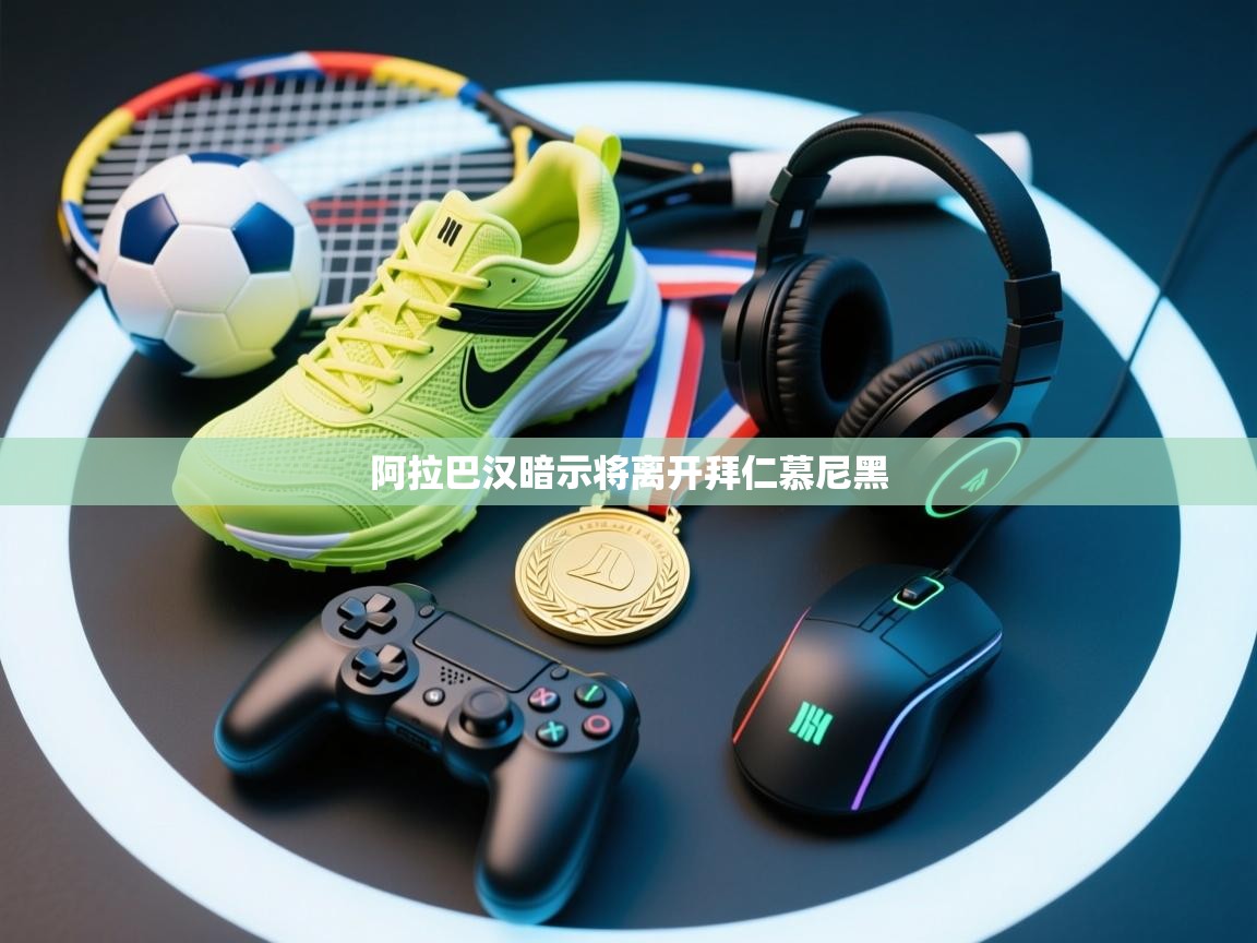 开云体育在线网址-阿拉巴汉暗示将离开拜仁慕尼黑 第2张