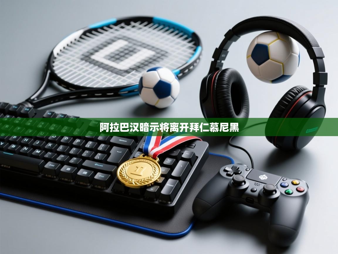 开云体育在线网址-阿拉巴汉暗示将离开拜仁慕尼黑 第3张