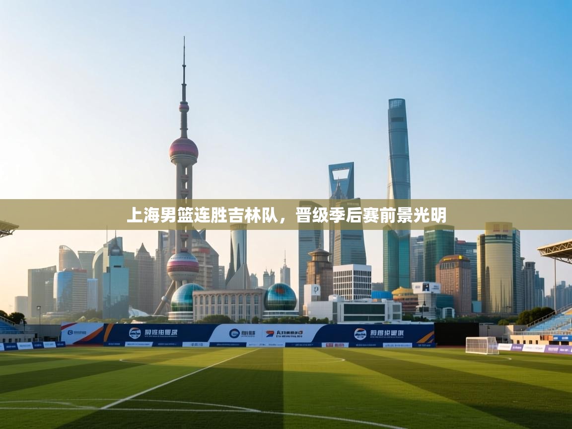 开运体育入口-上海男篮连胜吉林队，晋级季后赛前景光明  第2张