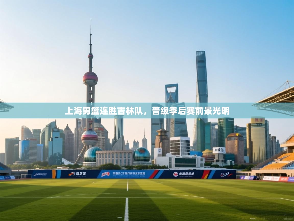 开运体育入口-上海男篮连胜吉林队，晋级季后赛前景光明  第3张