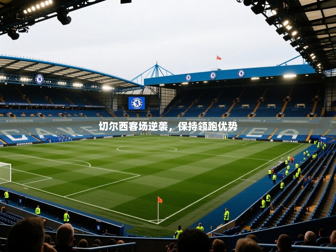 开云中国kaiyun·体育官方网站-切尔西客场逆袭，保持领跑优势  第2张