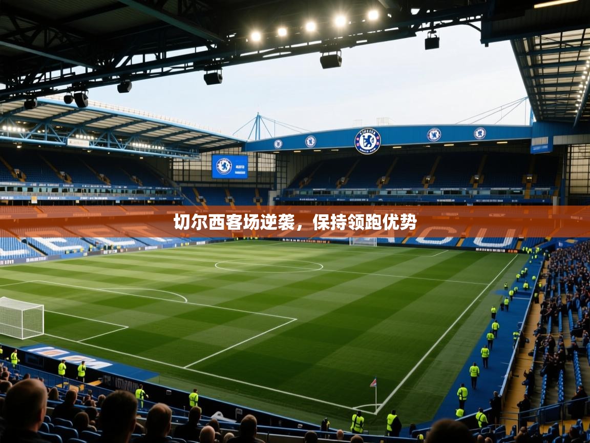 开云中国kaiyun·体育官方网站-切尔西客场逆袭，保持领跑优势  第3张