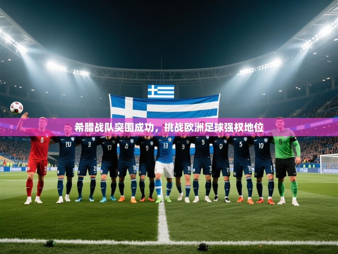 开运体育入口-希腊战队突围成功，挑战欧洲足球强权地位  第3张